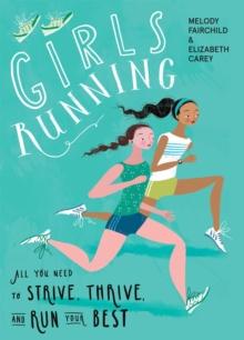 Girls Running : All You Need to Strive, Thrive, and Run Your Best