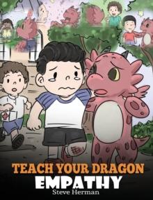 Teach Your Dragon Empathy : Help Your Dragon Understand Empathy. A Cute Children Story To Teach Kids Empathy, Compassion and Kindness.