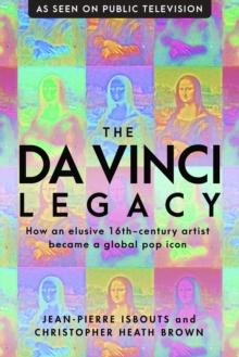 The da Vinci Legacy : How an Elusive 16th-Century Artist Became a Global Pop Icon