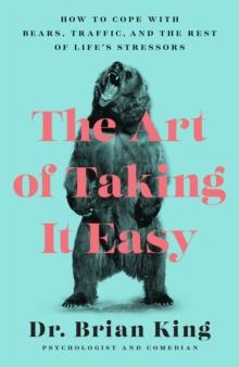 The Art of Taking It Easy : How to Cope with Bears, Traffic, and the Rest of Life's Stressors