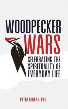 Woodpecker Wars : Celebrating the Spirituality of Everyday Life