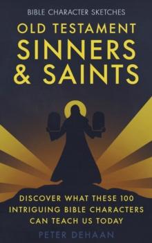 Old Testament Sinners and Saints : Discover What These 100 Intriguing Bible Characters Can Teach Us Today