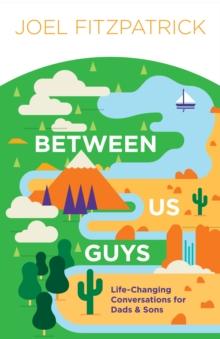 Between Us Guys : Life-Changing Conversations for Dads and Sons