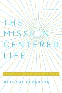 The Mission-Centered Life : Following Jesus into the Broken Places, Study Guide