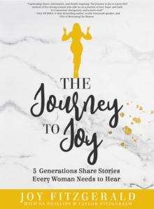 The Journey to Joy : 5 Generations Share Stories Every Woman Needs To Hear