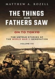 On to Tokyo : The Things Our Fathers Saw-The Untold Stories of the World War II Generation-Volume VIII