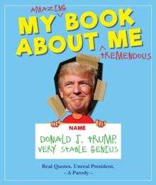 My Amazing Book About Tremendous Me (A Parody) : Donald J. Trump - Very Stable Genius