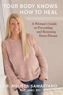 Your Body Knows How to Heal : A Woman's Guide to Preventing and Reversing Heart Disease