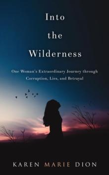 Into the Wilderness : One Woman's Extraordinary Journey through Corruption, Lies, and Betrayal