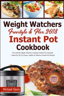 Weight Watchers Freestyle & Flex Instant Pot Cookbook 2018 : The Ultimate WW Freestyle Instant Pot Cookbook - Featuring Top 35 Unique, Delicious and Easy Weight Watchers Instant Pot Recipes