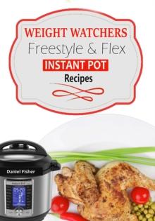 Weight Watchers Instant Pot Freestyle Recipes 2018 : The Complete WW Freestyle Instant Pot Cookbook With Easy and Delicious Recipes Containing the New Weight Watchers Points to Help you Burn Fat Fast!