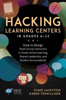 Hacking Learning Centers in Grades 6-12 : How to Design Small-Group Instruction to Foster Active Learning, Shared Leadership, and Student Accountability