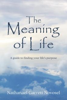 The Meaning of Life : A guide to finding your life's purpose