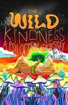 The Wild Kindness : A Psilocybin Odyssey