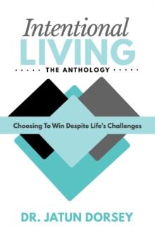 Intentional Living The Anthology : Choosing To Win Despite Life's Challenges