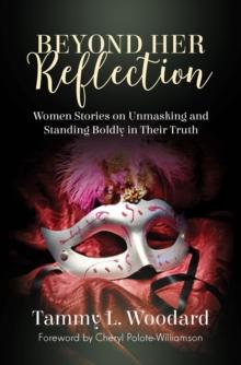 Beyond Her Reflection : Women Stories of Unmasking and Standing Boldly in Their Truth