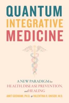 Quantum Integrative Medicine : A New Paradigm for Health, Disease Prevention, and Healing