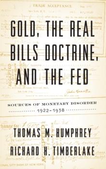 Gold, The Real Bills Doctrine, And The Fed : Sources Of Monetary Disorder, 1922-1938