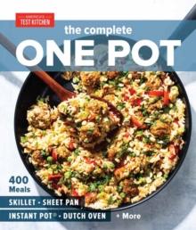 The Complete One Pot Cookbook : 400 Complete Meals for Your Skillet, Dutch Oven, Sheet Pan, Roasting Pan, Instant Pot, Slow Cooker, and More