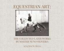 Equestrian Art : The Collected Later Works by Nuno Oliveira