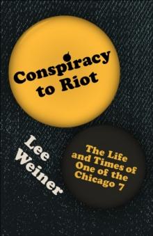 Conspiracy to Riot : The Life and Times of One of the Chicago 7