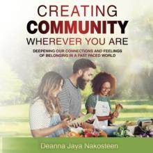 Creating Community Wherever You Are : Deepening Our Connections and Feelings of Belonging in a Fast-Paced World