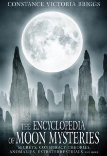 The Encyclopedia of Moon Mysteries : Secrets, Conspiracy Theories, Anomalies, Extraterrestrials and More