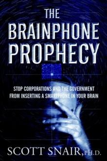 The Brainphone Prophecy : Stop Corporations and the Government from Inserting a Smartphone in Your Brain