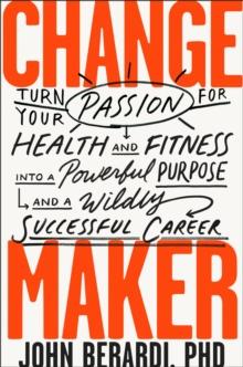 Change Maker : Turn Your Passion for Health and Fitness into a Powerful Purpose and a Wildly Successful Career