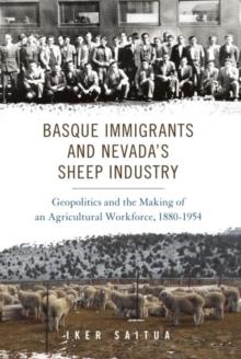 Basque Immigrants and Nevada's Sheep Industry : Geopolitics and the Making of an Agricultural Workforce, 1880-1954