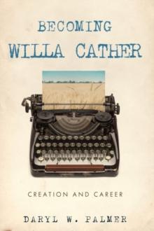 Becoming Willa Cather : Creation and Career