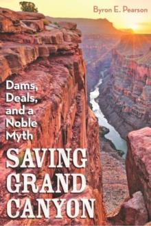 Saving Grand Canyon : Dams, Deals, and a Noble Myth