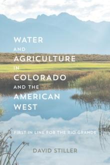 Water and Agriculture in Colorado and the American West : First in Line for the Rio Grande