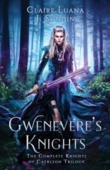 Gwenevere's Knights : The Complete Knights of Caerleon Trilogy