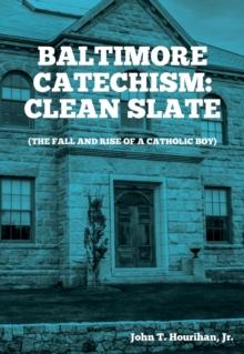 Baltimore Catechism : Clean Slate; The Fall and Rise of a Catholic Boy