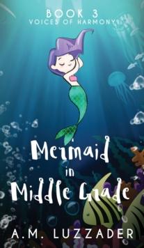 A Mermaid in Middle Grade : Book 3: Voices of Harmony