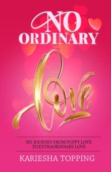 No Ordinary Love: My Journey From Puppy Love to Extraordinary Love : From Puppy Love to Extraordinary Love