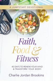 Faith, Food & Fitness : 40 Days to Renew Your Mind & Transform Your Body