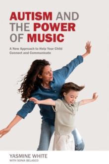 Autism and the Power of Music : A New Approach to Help Your Child Connect and Communicate