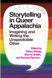 Storytelling in Queer Appalachia : Imagining and Writing the Unspeakable Other