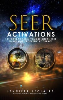 Seer Activations : 101 Ways to Train Your Spiritual Eyes to See with Prophetic Accuracy