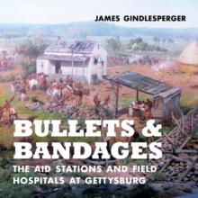 Bullets and Bandages : The Aid Stations and Field Hospitals at Gettysburg