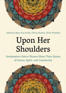 Upon Her Shoulders : Southeastern Native Women Share Their Stories of Justice, Spirit, and Community