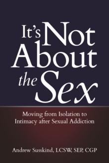 It's Not About the Sex : Moving from Isolation to Intimacy after Sexual Addiction