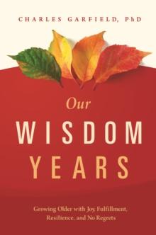 Our Wisdom Years : Growing Older with Joy, Fulfillment, Resilience, and No Regrets