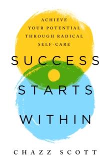 Success Starts Within : Achieve Your Potential through Radical Self-Care