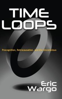 Time Loops : Precognition, Retrocausation, and the Unconscious