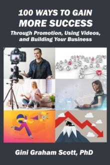 100 WAYS TO GAIN MORE SUCCESS : Through Promotion, Using Videos,  and Building Your Business