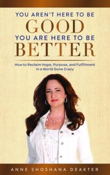 You Aren't Here to Be Good You Are Here to Be Better : How to Reclaim Hope, Purpose, and Fulfillment in a World Gone Crazy