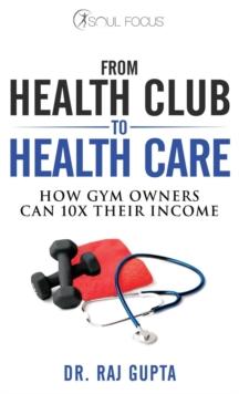 From Health Club to Healthcare : How Gym Owners Can 10x Their Income